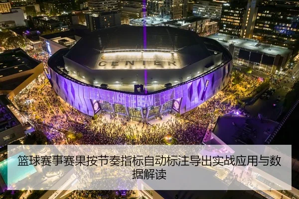 篮球赛事赛果按节奏指标自动标注导出实战应用与数据解读