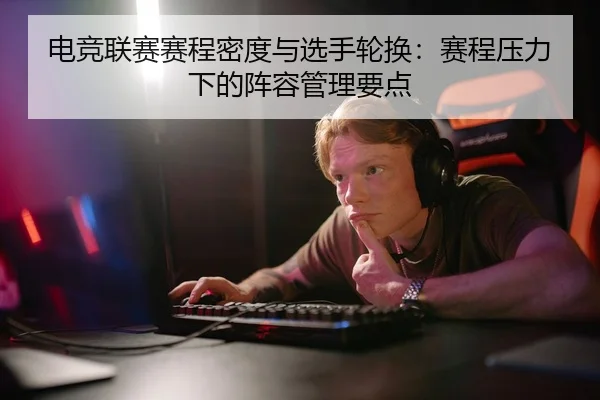 电竞联赛赛程密度与选手轮换：赛程压力下的阵容管理要点